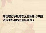 中國銀行手機盾怎么重新用（中國銀行手機盾怎么重新開通）
