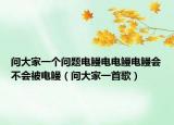 問(wèn)大家一個(gè)問(wèn)題電鰻電電鰻電鰻會(huì)不會(huì)被電鰻（問(wèn)大家一首歌）