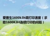 愛(ài)普生1600k3h調(diào)打印速度（求助1600K3H連續(xù)打印的問(wèn)題）