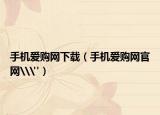 手機(jī)愛(ài)購(gòu)網(wǎng)下載（手機(jī)愛(ài)購(gòu)網(wǎng)官網(wǎng)\