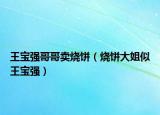 王寶強(qiáng)哥哥賣燒餅（燒餅大姐似王寶強(qiáng)）