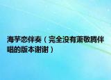 海芋戀伴奏（完全沒有蕭敬騰伴唱的版本謝謝）