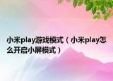小米play游戲模式（小米play怎么開啟小屏模式）