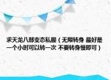 求天龍八部變態(tài)私服（無限轉(zhuǎn)身 最好是一個小時可以轉(zhuǎn)一次 不要轉(zhuǎn)身慢即可）
