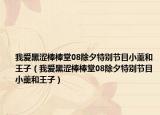 我愛黑澀棒棒堂08除夕特別節(jié)目小薰和王子（我愛黑澀棒棒堂08除夕特別節(jié)目小薰和王子）