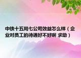 中鐵十五局七公司效益怎么樣（企業(yè)對員工的待遇好不好啊 求助）