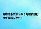 奇跡進不去怎么辦（奇跡私服打開登錄器沒反應）
