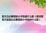 藍(lán)天白云飄背起小書(shū)包是什么歌（歌詞里有天藍(lán)藍(lán)白云飄背起小書(shū)包叫什么歌）