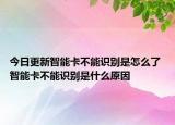今日更新智能卡不能識別是怎么了 智能卡不能識別是什么原因