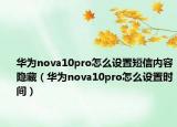 華為nova10pro怎么設(shè)置短信內(nèi)容隱藏（華為nova10pro怎么設(shè)置時(shí)間）