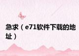急求（e71軟件下載的地址）