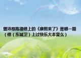 曾沛慈陳德修上的《康熙來了》是哪一期（修（東城衛(wèi)）上過快樂大本營么）