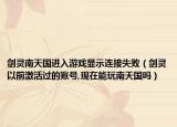 劍靈南天國進(jìn)入游戲顯示連接失敗（劍靈以前激活過的賬號,現(xiàn)在能玩南天國嗎）