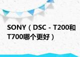 SONY（DSC－T200和T700哪個(gè)更好）