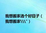 我想搬家選個(gè)好日子（我想搬家\