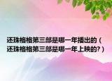 還珠格格第三部是哪一年播出的（還珠格格第三部是哪一年上映的?）