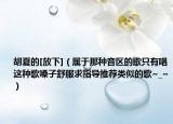 胡夏的[放下]（屬于那種音區(qū)的歌只有唱這種歌嗓子舒服求指導(dǎo)推薦類似的歌~_~）