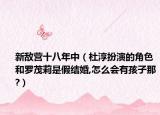 新敵營(yíng)十八年中（杜淳扮演的角色和羅茂莉是假結(jié)婚,怎么會(huì)有孩子那?）