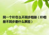 同一個(gè)ID怎么不同步相冊(cè)（ID相冊(cè)不同步是什么原因）