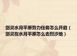 劍靈水月平原勢(shì)力任務(wù)怎么開啟（劍靈在水月平原怎么去烈沙地）