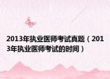 2013年執(zhí)業(yè)醫(yī)師考試真題（2013年執(zhí)業(yè)醫(yī)師考試的時間）