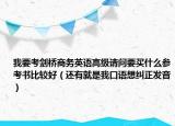 我要考劍橋商務(wù)英語(yǔ)高級(jí)請(qǐng)問(wèn)要買(mǎi)什么參考書(shū)比較好（還有就是我口語(yǔ)想糾正發(fā)音）