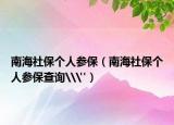 南海社保個(gè)人參保（南海社保個(gè)人參保查詢\