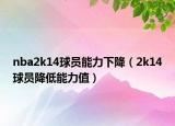nba2k14球員能力下降（2k14球員降低能力值）