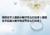 微信名字上面的小數(shù)字怎么打出來（微信名字后面小數(shù)字電話號怎么打出來）