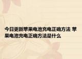 今日更新蘋果電池充電正確方法 蘋果電池充電正確方法是什么