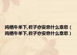 雞棲牛羊下,君子亦安息什么意思（雞棲牛羊下,君子亦安息什么意思）