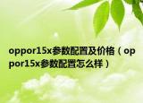 oppor15x參數(shù)配置及價(jià)格（oppor15x參數(shù)配置怎么樣）