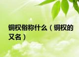 銅權(quán)俗稱什么（銅權(quán)的又名）
