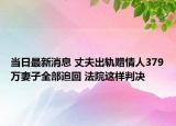 當(dāng)日最新消息 丈夫出軌贈(zèng)情人379萬妻子全部追回 法院這樣判決
