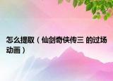 怎么提?。ㄏ蓜ζ?zhèn)b傳三 的過場動畫）
