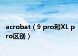 acrobat（9 pro和XL pro區(qū)別）