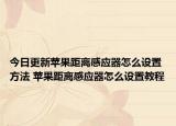 今日更新蘋果距離感應(yīng)器怎么設(shè)置方法 蘋果距離感應(yīng)器怎么設(shè)置教程