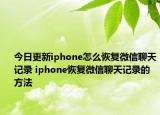 今日更新iphone怎么恢復(fù)微信聊天記錄 iphone恢復(fù)微信聊天記錄的方法