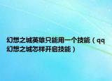 幻想之城英雄只能用一個(gè)技能（qq幻想之城怎樣開啟技能）