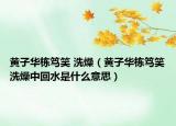 黃子華棟篤笑 洗燥（黃子華棟篤笑洗燥中回水是什么意思）