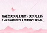 楊鈺瑩天天向上唱歌（天天向上楊鈺瑩那期中跳拉丁舞的那個(gè)音樂(lè)是）