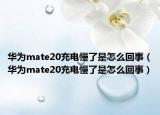 華為mate20充電慢了是怎么回事（華為mate20充電慢了是怎么回事）