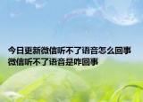 今日更新微信聽不了語(yǔ)音怎么回事 微信聽不了語(yǔ)音是咋回事