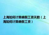 上海如何計算病假工資天數(shù)（上海如何計算病假工資）
