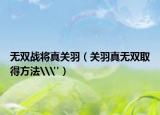 無(wú)雙戰(zhàn)將真關(guān)羽（關(guān)羽真無(wú)雙取得方法\