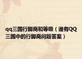 qq三國行腳商和等級(jí)（誰有QQ三國中的行腳商問題答案）
