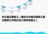 林志穎試管嬰兒（曝林志玲做試管嬰兒做試管嬰兒對我們自己身體有害么）