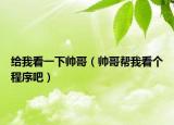 給我看一下帥哥（帥哥幫我看個(gè)程序吧）