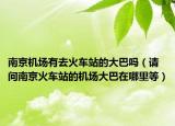南京機(jī)場(chǎng)有去火車站的大巴嗎（請(qǐng)問南京火車站的機(jī)場(chǎng)大巴在哪里等）