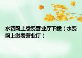 水費(fèi)網(wǎng)上繳費(fèi)營(yíng)業(yè)廳下載（水費(fèi)網(wǎng)上繳費(fèi)營(yíng)業(yè)廳）